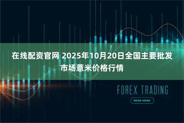 在线配资官网 2025年10月20日全国主要批发市场薏米价格行情