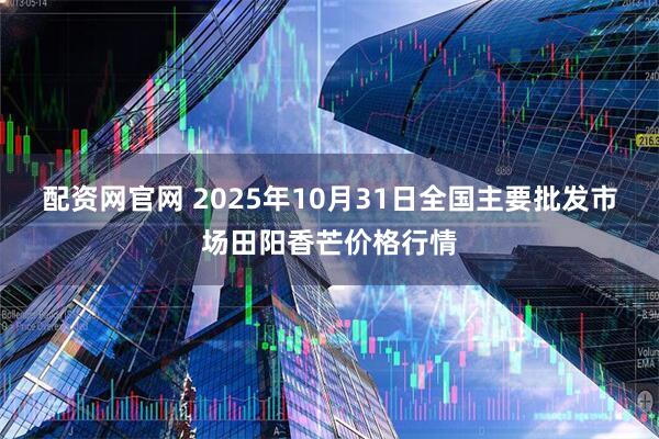 配资网官网 2025年10月31日全国主要批发市场田阳香芒价格行情