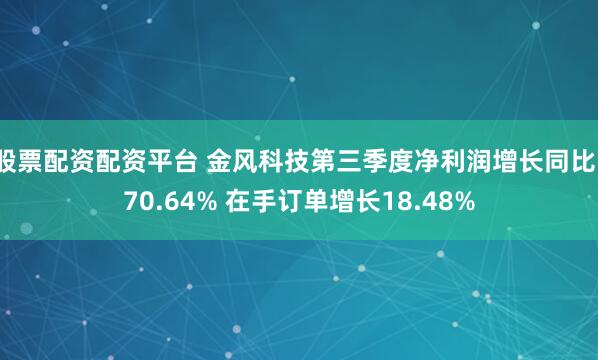 股票配资配资平台 金风科技第三季度净利润增长同比170.64% 在手订单增长18.48%