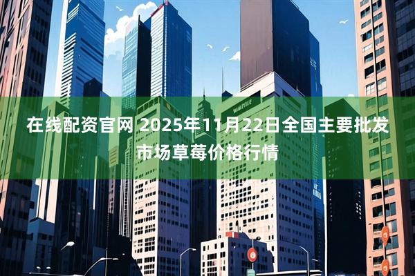 在线配资官网 2025年11月22日全国主要批发市场草莓价格行情