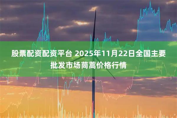 股票配资配资平台 2025年11月22日全国主要批发市场茼蒿价格行情