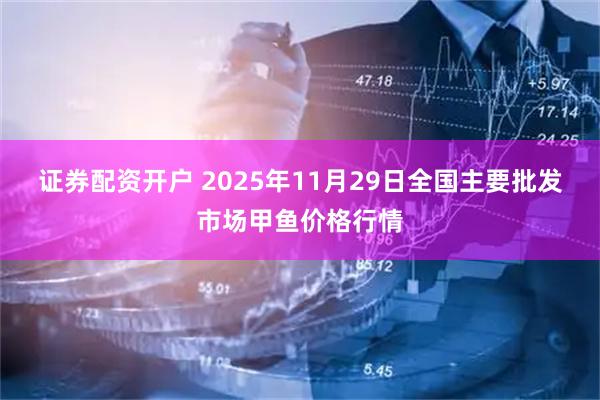 证券配资开户 2025年11月29日全国主要批发市场甲鱼价格行情
