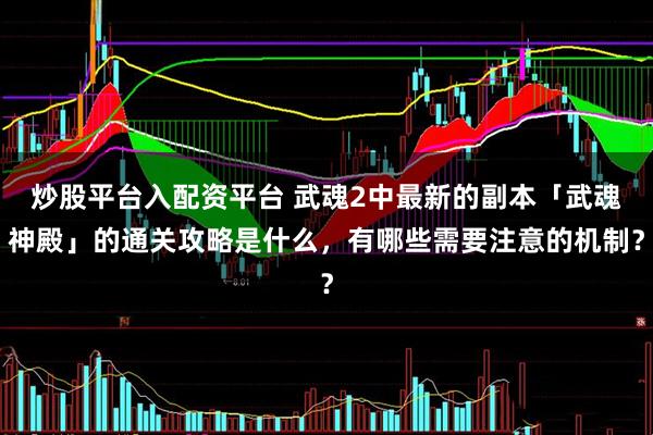 炒股平台入配资平台 武魂2中最新的副本「武魂神殿」的通关攻略是什么，有哪些需要注意的机制？