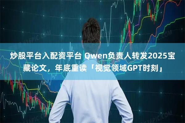 炒股平台入配资平台 Qwen负责人转发2025宝藏论文，年底重读「视觉领域GPT时刻」