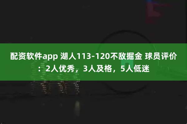 配资软件app 湖人113-120不敌掘金 球员评价：2人优秀，3人及格，5人低迷