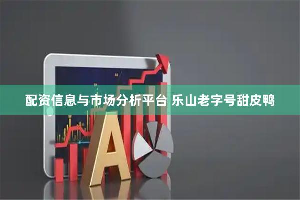 配资信息与市场分析平台 乐山老字号甜皮鸭