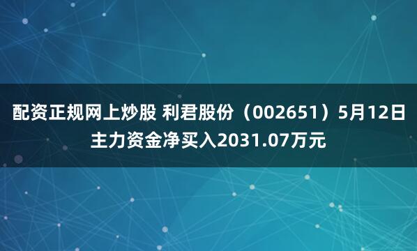 配资正规网上炒股 利君股份（002651）5月12日主力资金净买入2031.07万元