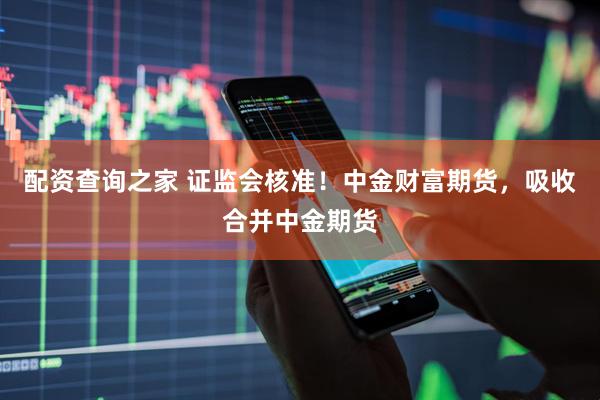 配资查询之家 证监会核准！中金财富期货，吸收合并中金期货