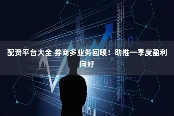 配资平台大全 券商多业务回暖！助推一季度盈利向好