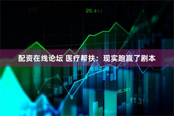 配资在线论坛 医疗帮扶：现实跑赢了剧本